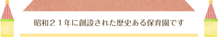 昭和２１年に創設された歴史ある保育園です